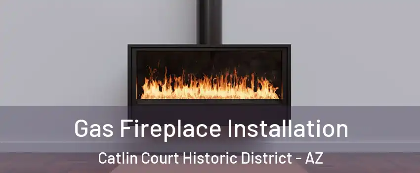 Gas Fireplace Installation Catlin Court Historic District - AZ