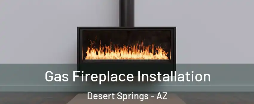 Gas Fireplace Installation Desert Springs - AZ