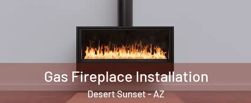 Gas Fireplace Installation Desert Sunset - AZ