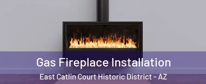 Gas Fireplace Installation East Catlin Court Historic District - AZ