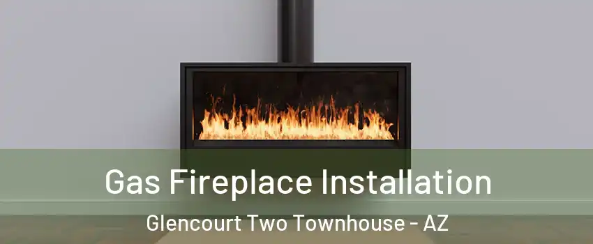 Gas Fireplace Installation Glencourt Two Townhouse - AZ