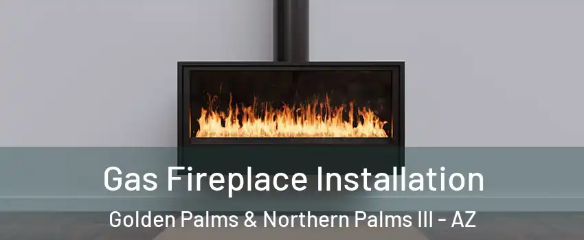 Gas Fireplace Installation Golden Palms & Northern Palms III - AZ