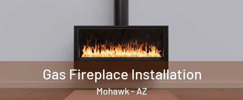 Gas Fireplace Installation Mohawk - AZ