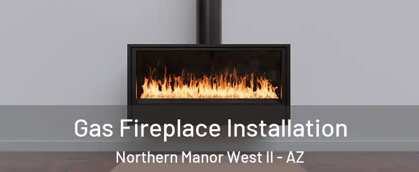 Gas Fireplace Installation Northern Manor West II - AZ