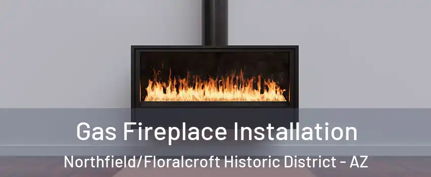 Gas Fireplace Installation Northfield/Floralcroft Historic District - AZ
