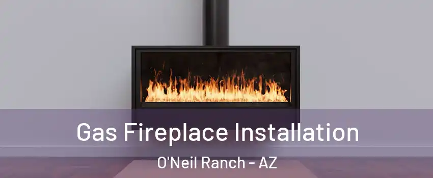 Gas Fireplace Installation O'Neil Ranch - AZ