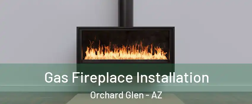 Gas Fireplace Installation Orchard Glen - AZ