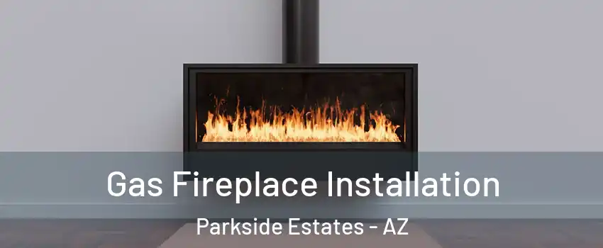 Gas Fireplace Installation Parkside Estates - AZ