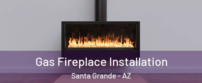 Gas Fireplace Installation Santa Grande - AZ