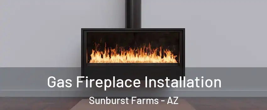 Gas Fireplace Installation Sunburst Farms - AZ
