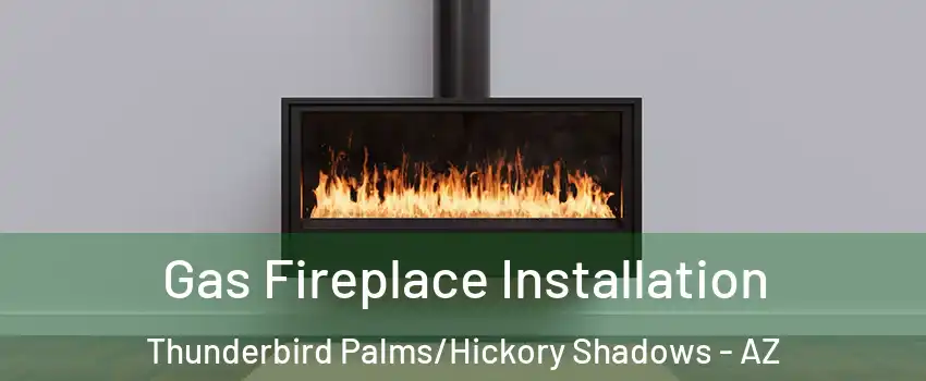 Gas Fireplace Installation Thunderbird Palms/Hickory Shadows - AZ