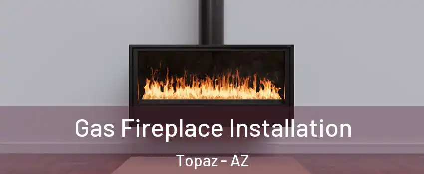 Gas Fireplace Installation Topaz - AZ