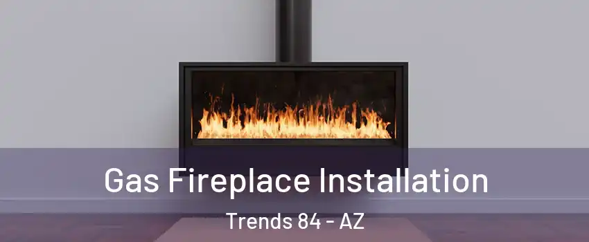 Gas Fireplace Installation Trends 84 - AZ