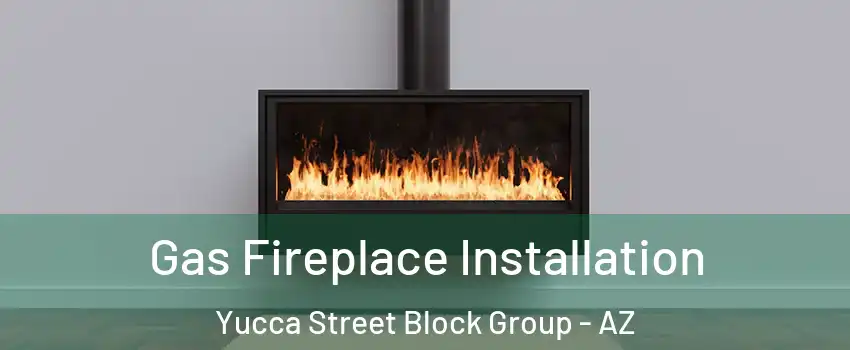 Gas Fireplace Installation Yucca Street Block Group - AZ