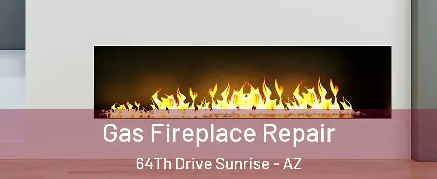 Gas Fireplace Repair 64Th Drive Sunrise - AZ