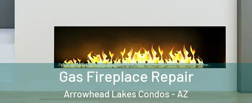 Gas Fireplace Repair Arrowhead Lakes Condos - AZ