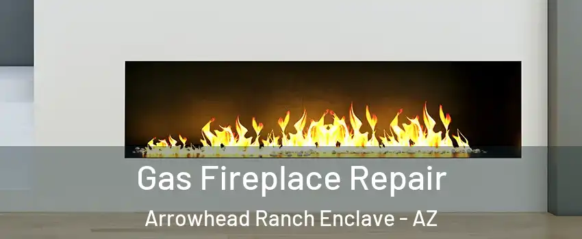Gas Fireplace Repair Arrowhead Ranch Enclave - AZ