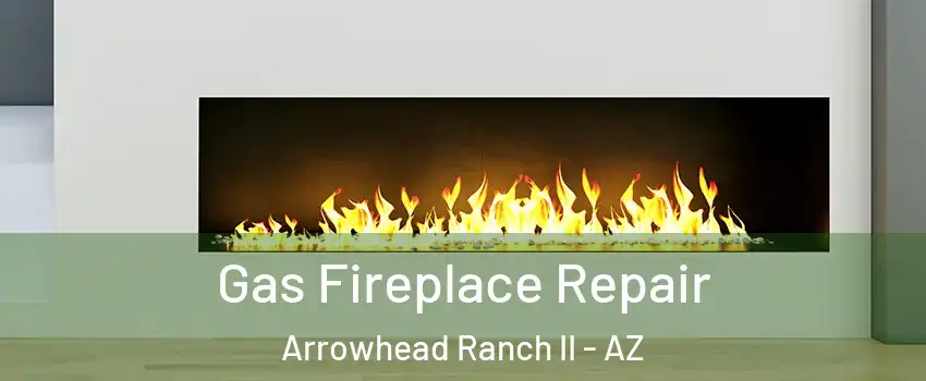 Gas Fireplace Repair Arrowhead Ranch II - AZ