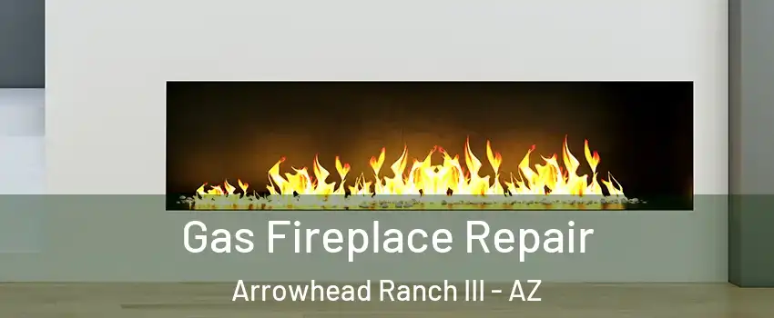 Gas Fireplace Repair Arrowhead Ranch III - AZ