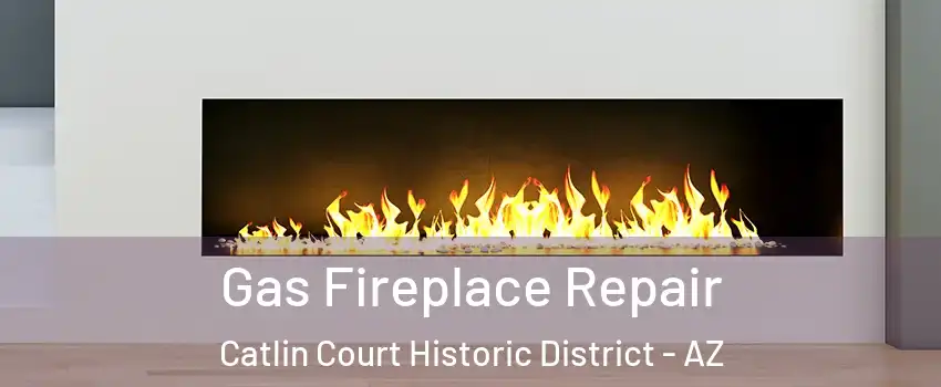Gas Fireplace Repair Catlin Court Historic District - AZ