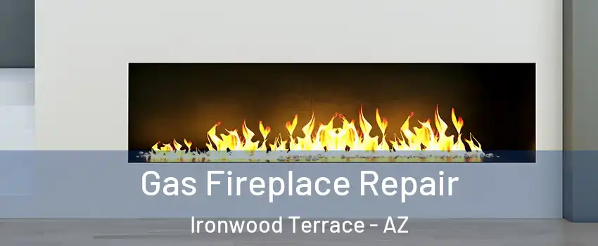 Gas Fireplace Repair Ironwood Terrace - AZ