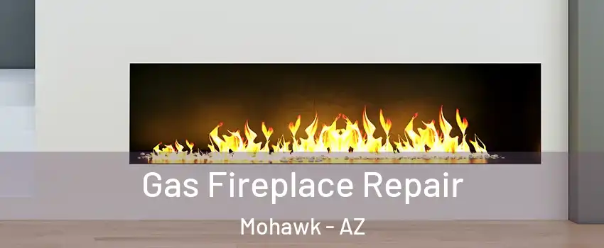 Gas Fireplace Repair Mohawk - AZ