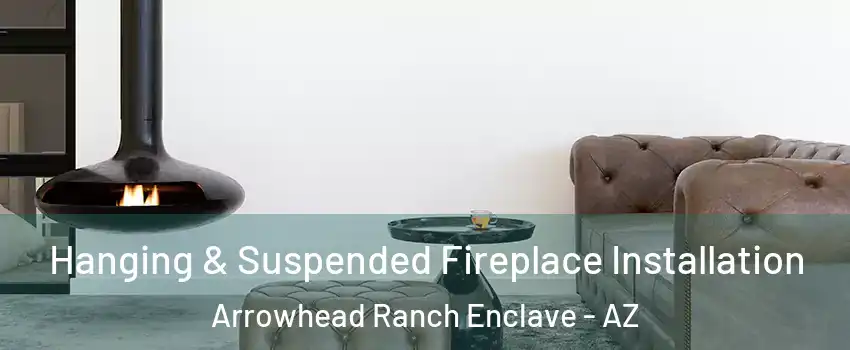 Hanging & Suspended Fireplace Installation Arrowhead Ranch Enclave - AZ