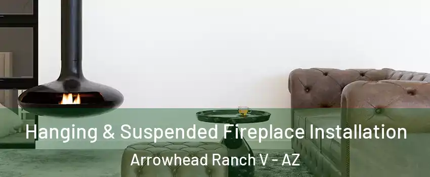 Hanging & Suspended Fireplace Installation Arrowhead Ranch V - AZ