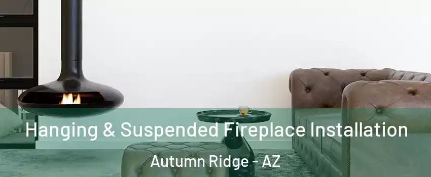 Hanging & Suspended Fireplace Installation Autumn Ridge - AZ