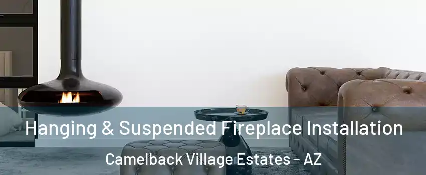 Hanging & Suspended Fireplace Installation Camelback Village Estates - AZ