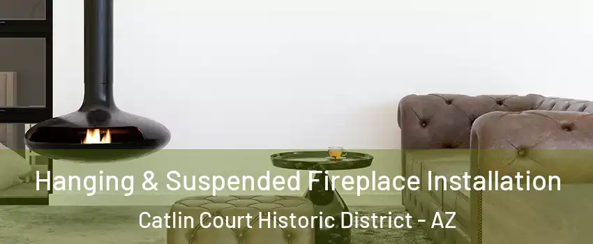 Hanging & Suspended Fireplace Installation Catlin Court Historic District - AZ