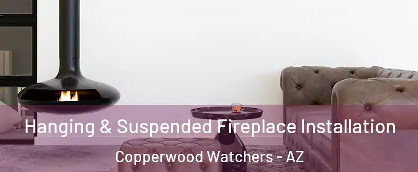 Hanging & Suspended Fireplace Installation Copperwood Watchers - AZ