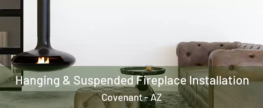 Hanging & Suspended Fireplace Installation Covenant - AZ