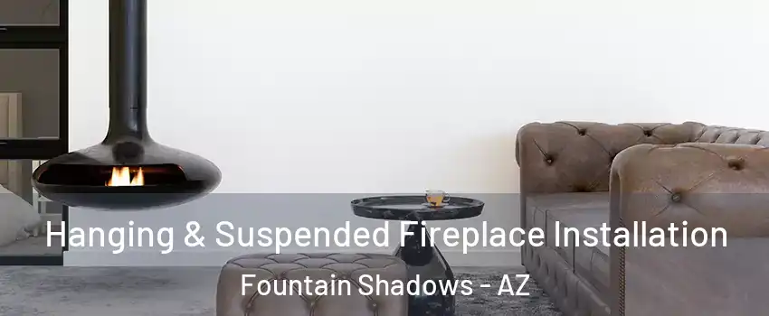 Hanging & Suspended Fireplace Installation Fountain Shadows - AZ