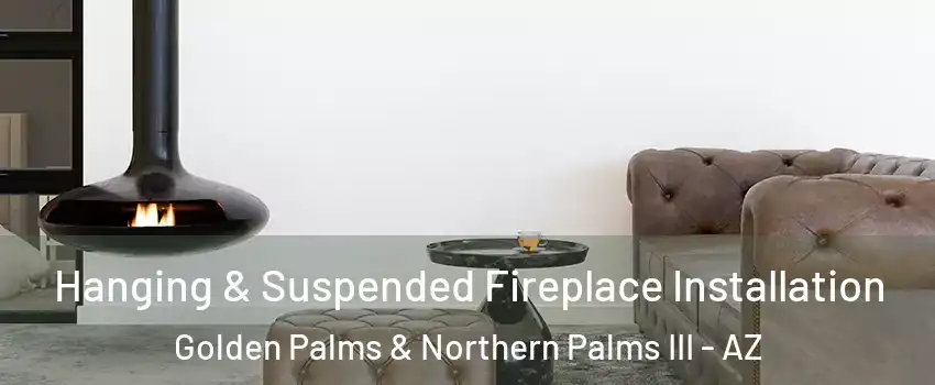 Hanging & Suspended Fireplace Installation Golden Palms & Northern Palms III - AZ