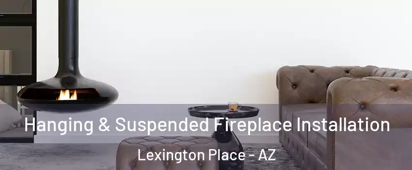 Hanging & Suspended Fireplace Installation Lexington Place - AZ
