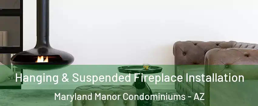 Hanging & Suspended Fireplace Installation Maryland Manor Condominiums - AZ