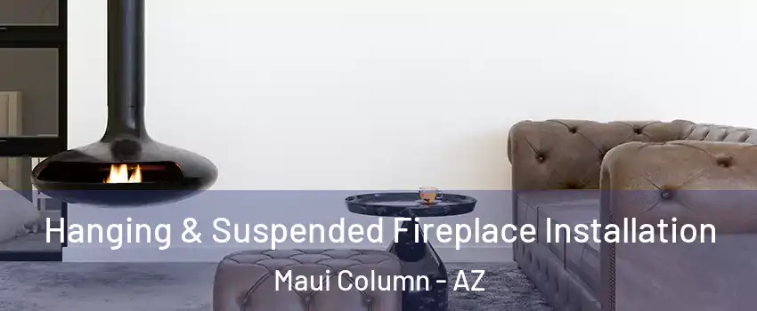 Hanging & Suspended Fireplace Installation Maui Column - AZ