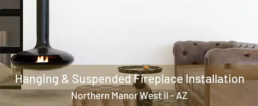 Hanging & Suspended Fireplace Installation Northern Manor West II - AZ