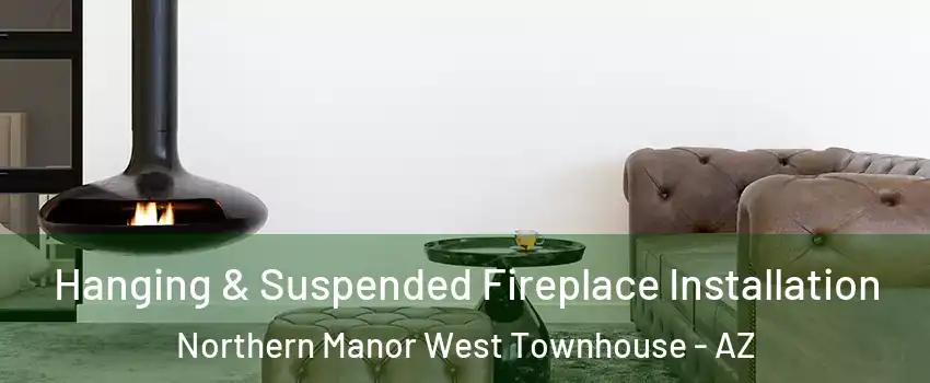 Hanging & Suspended Fireplace Installation Northern Manor West Townhouse - AZ