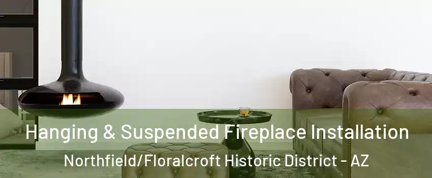 Hanging & Suspended Fireplace Installation Northfield/Floralcroft Historic District - AZ