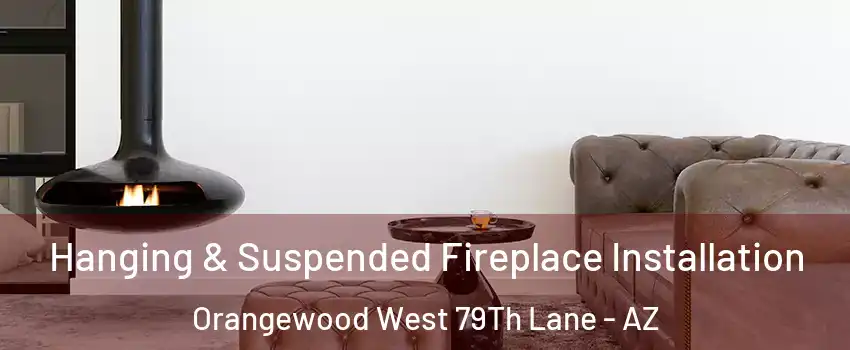Hanging & Suspended Fireplace Installation Orangewood West 79Th Lane - AZ