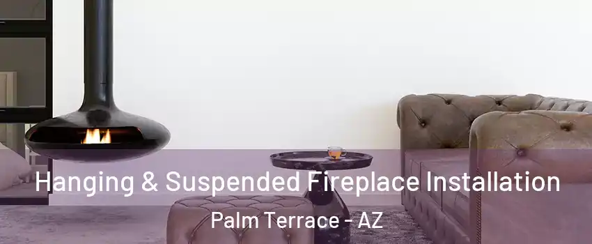 Hanging & Suspended Fireplace Installation Palm Terrace - AZ