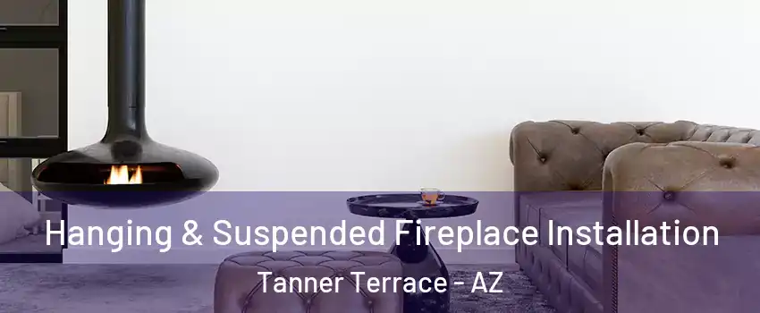 Hanging & Suspended Fireplace Installation Tanner Terrace - AZ