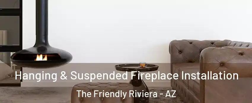 Hanging & Suspended Fireplace Installation The Friendly Riviera - AZ
