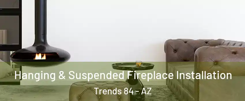 Hanging & Suspended Fireplace Installation Trends 84 - AZ