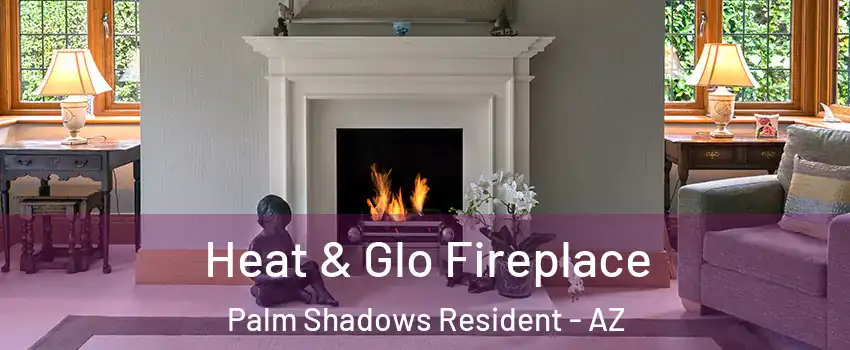 Heat & Glo Fireplace Palm Shadows Resident - AZ