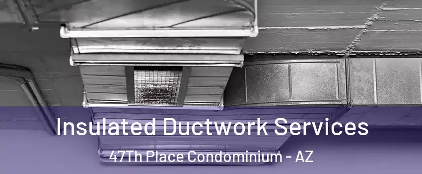 Insulated Ductwork Services 47Th Place Condominium - AZ