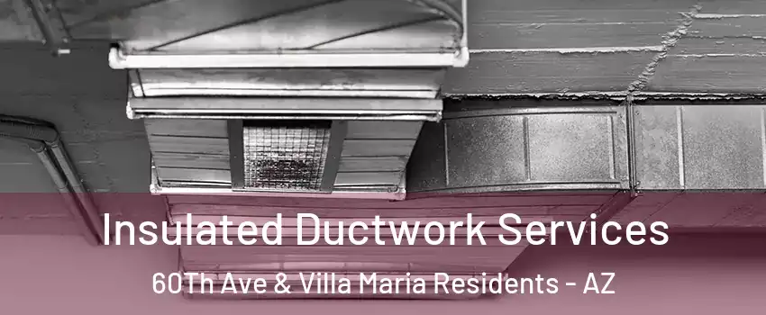 Insulated Ductwork Services 60Th Ave & Villa Maria Residents - AZ
