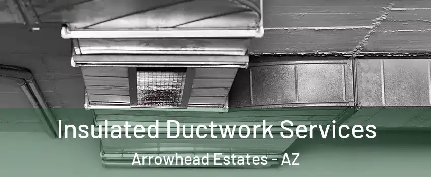 Insulated Ductwork Services Arrowhead Estates - AZ